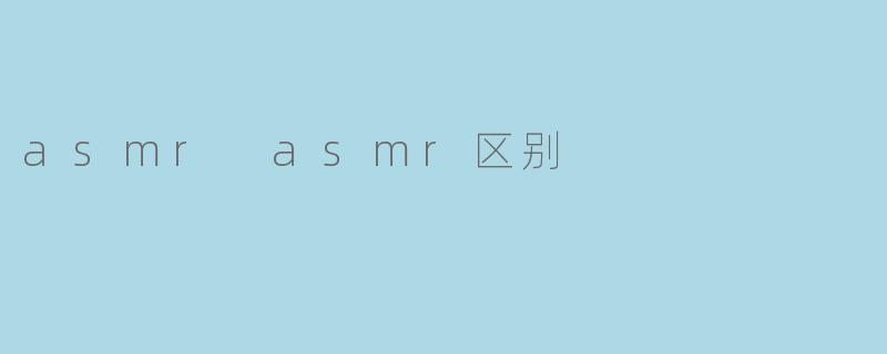 ASMR和ASMRA有什么区别?